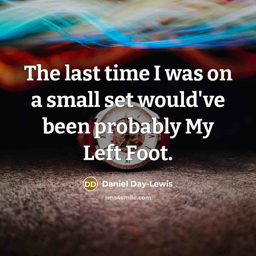 “The last time I was on a small set would've been probably My Left Foot.” quote by Daniel Day-Lewis