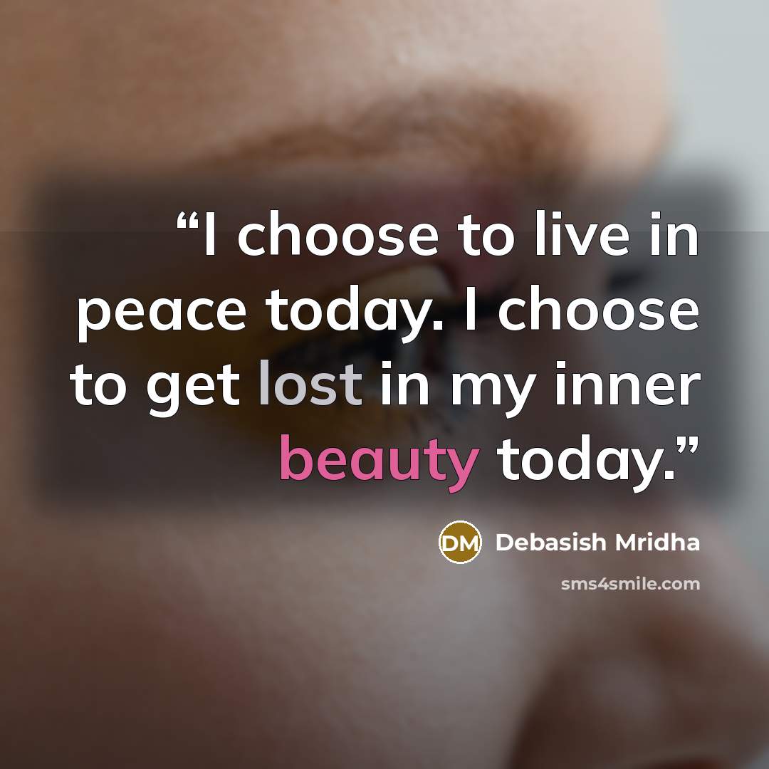 “I choose to live in peace today. I choose to get lost in my inner beauty today.” quote by Debasish Mridha
