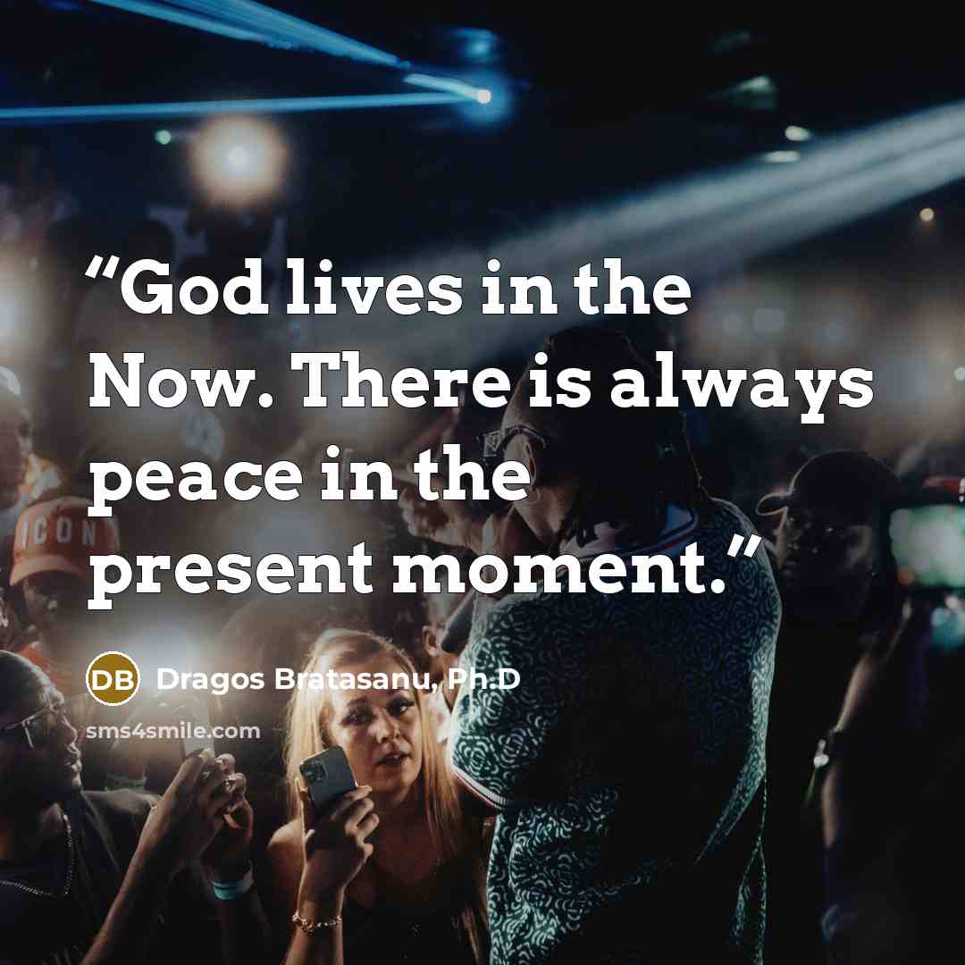 “God lives in the Now. There is always peace in the present moment.” quote by Dragos Bratasanu, Ph.D