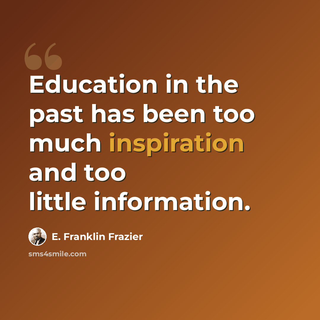 “Education in the past has been too much inspiration and too little information.” quote by E. Franklin Frazier