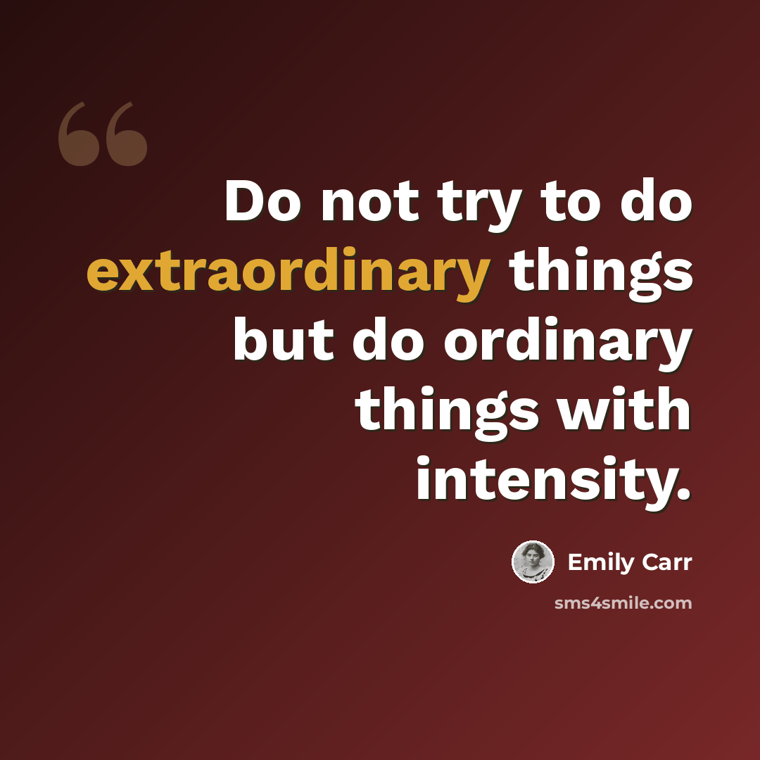 “Do not try to do extraordinary things but do ordinary things with intensity.” quote by Emily Carr