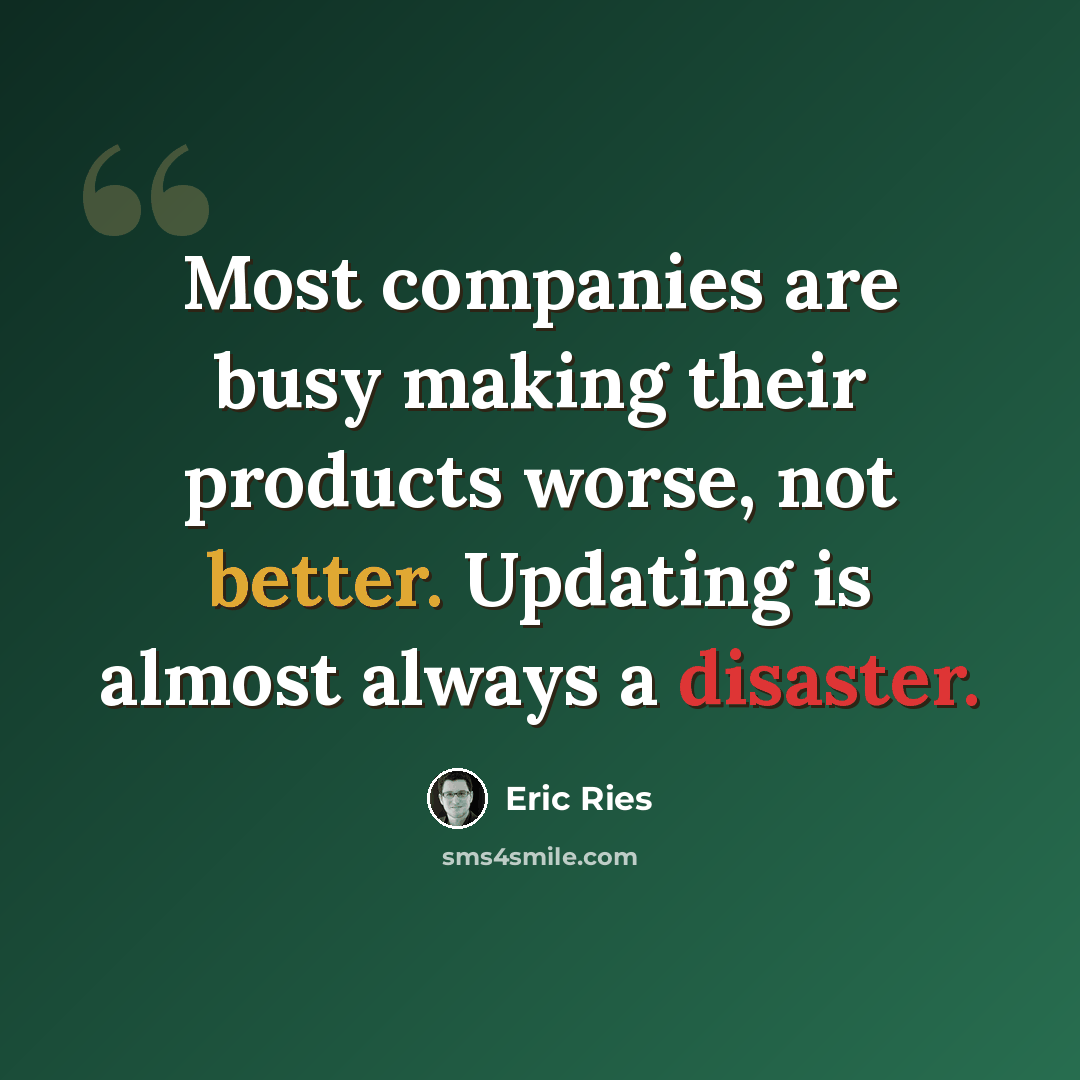 “Most companies are busy making their products worse, not better. Updating is almost always a disaster.” quote by Eric Ries