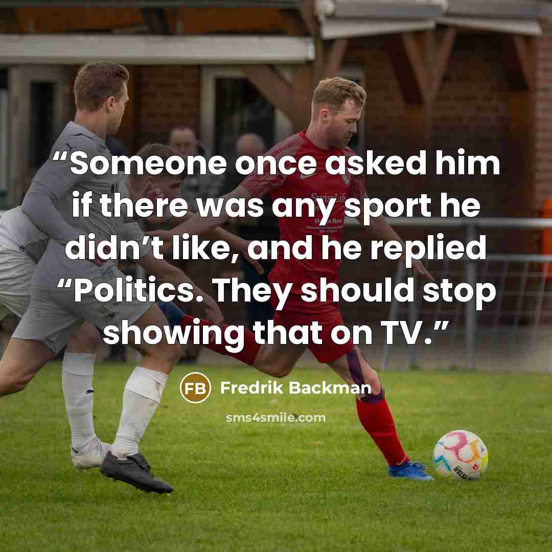 “Someone once asked him if there was any sport he didn’t like, and he replied “Politics. They should stop showing that on TV.” quote by Fredrik Backman