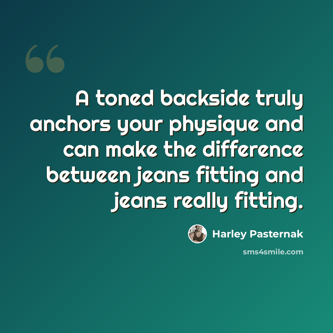 “A toned backside truly anchors your physique and can make the difference between jeans fitting and jeans really fitting.” quote by Harley Pasternak