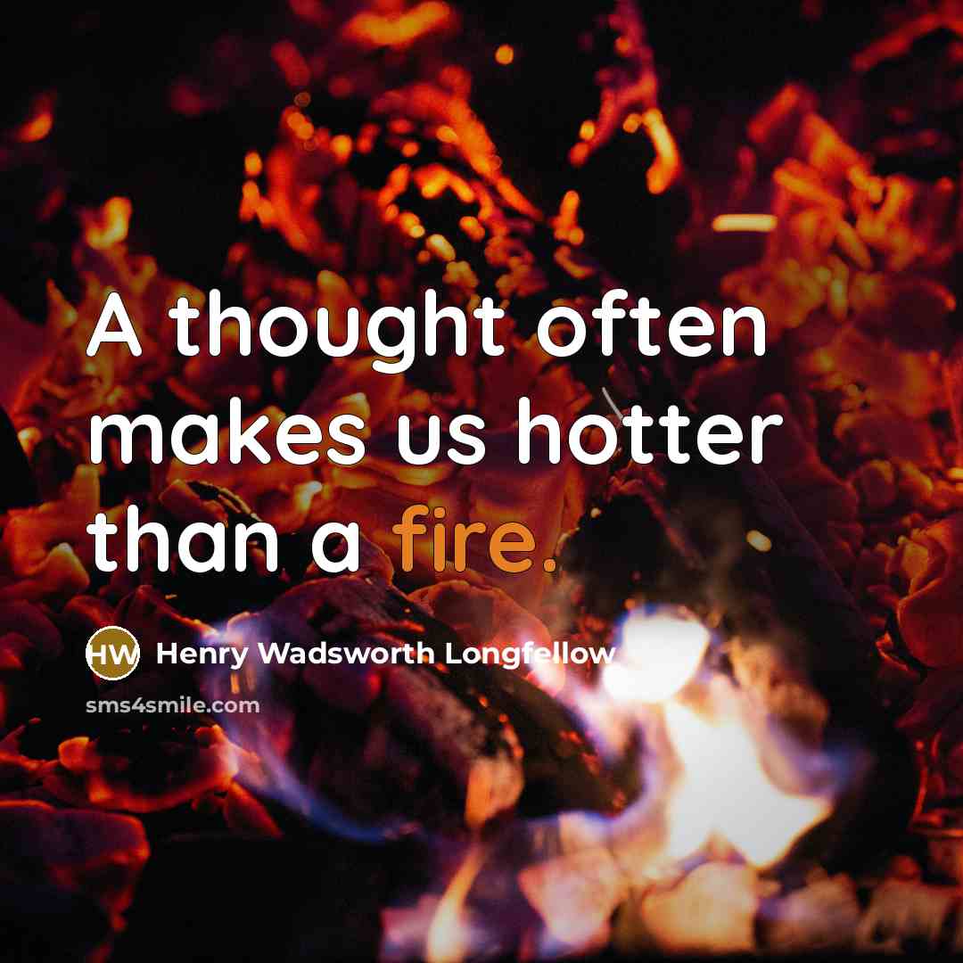 “A thought often makes us hotter than a fire.” quote by Henry Wadsworth Longfellow