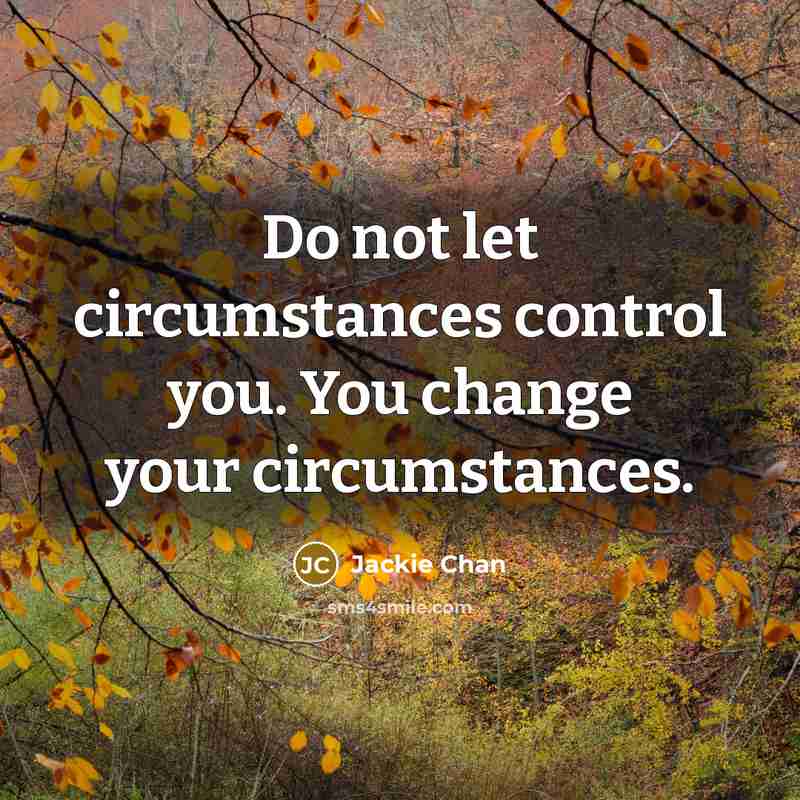 “Do not let circumstances control you. You change your circumstances.” quote by Jackie Chan