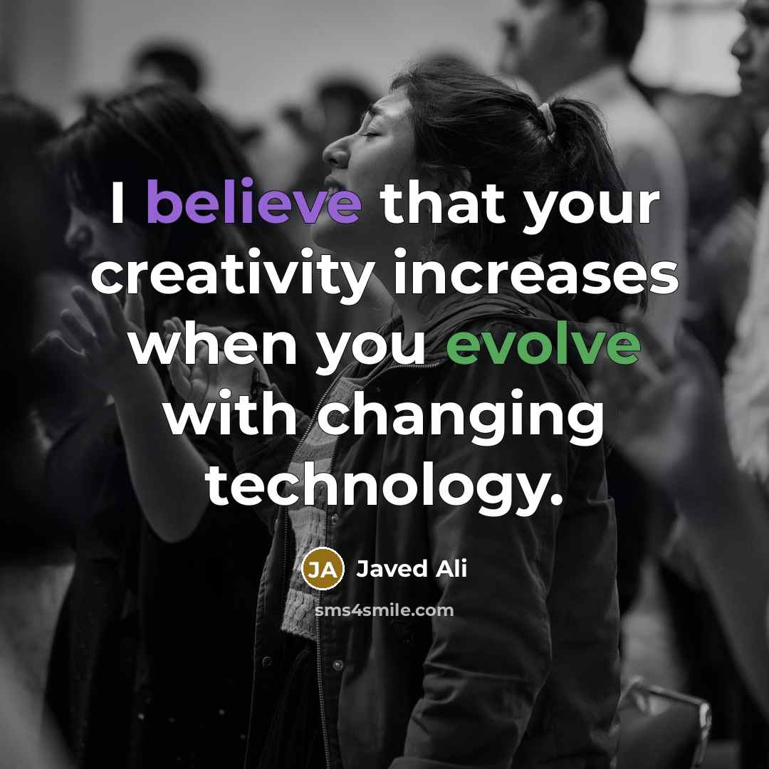 “I believe that your creativity increases when you evolve with changing technology.” quote by Javed Ali