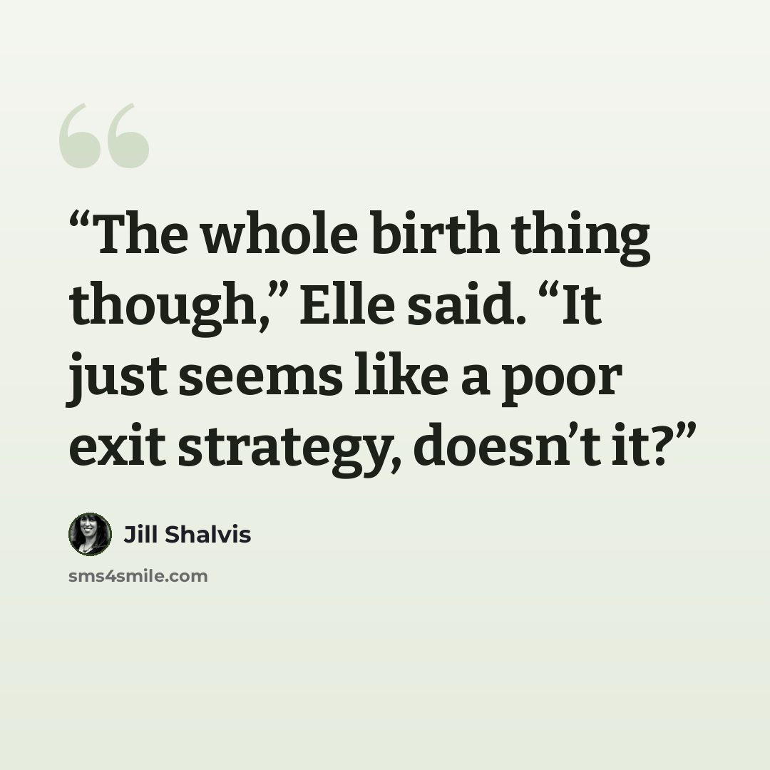 “The whole birth thing though,” Elle said. “It just seems like a poor exit strategy, doesn’t it?” quote by Jill Shalvis