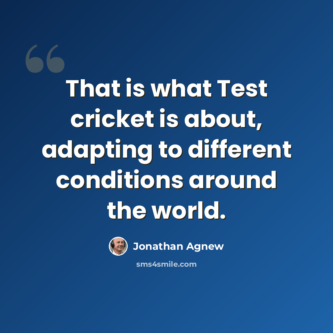 “That is what Test cricket is about, adapting to different conditions around the world.” quote by Jonathan Agnew