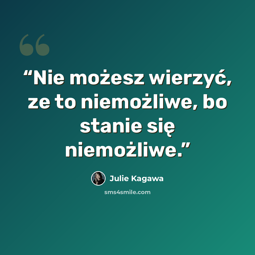 “Nie możesz wierzyć, ze to niemożliwe, bo stanie się niemożliwe.” quote by Julie Kagawa