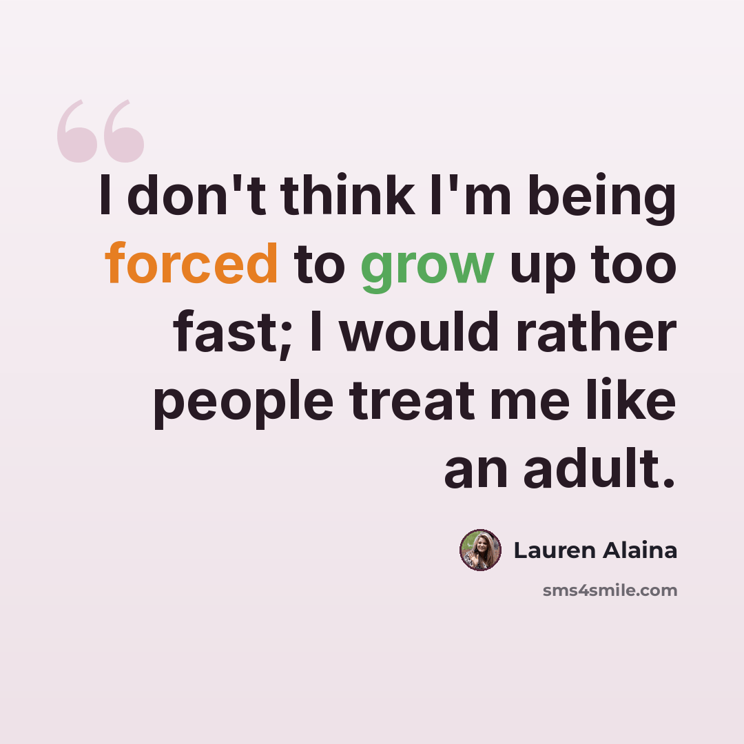 “I don't think I'm being forced to grow up too fast; I would rather people treat me like an adult.” quote by Lauren Alaina