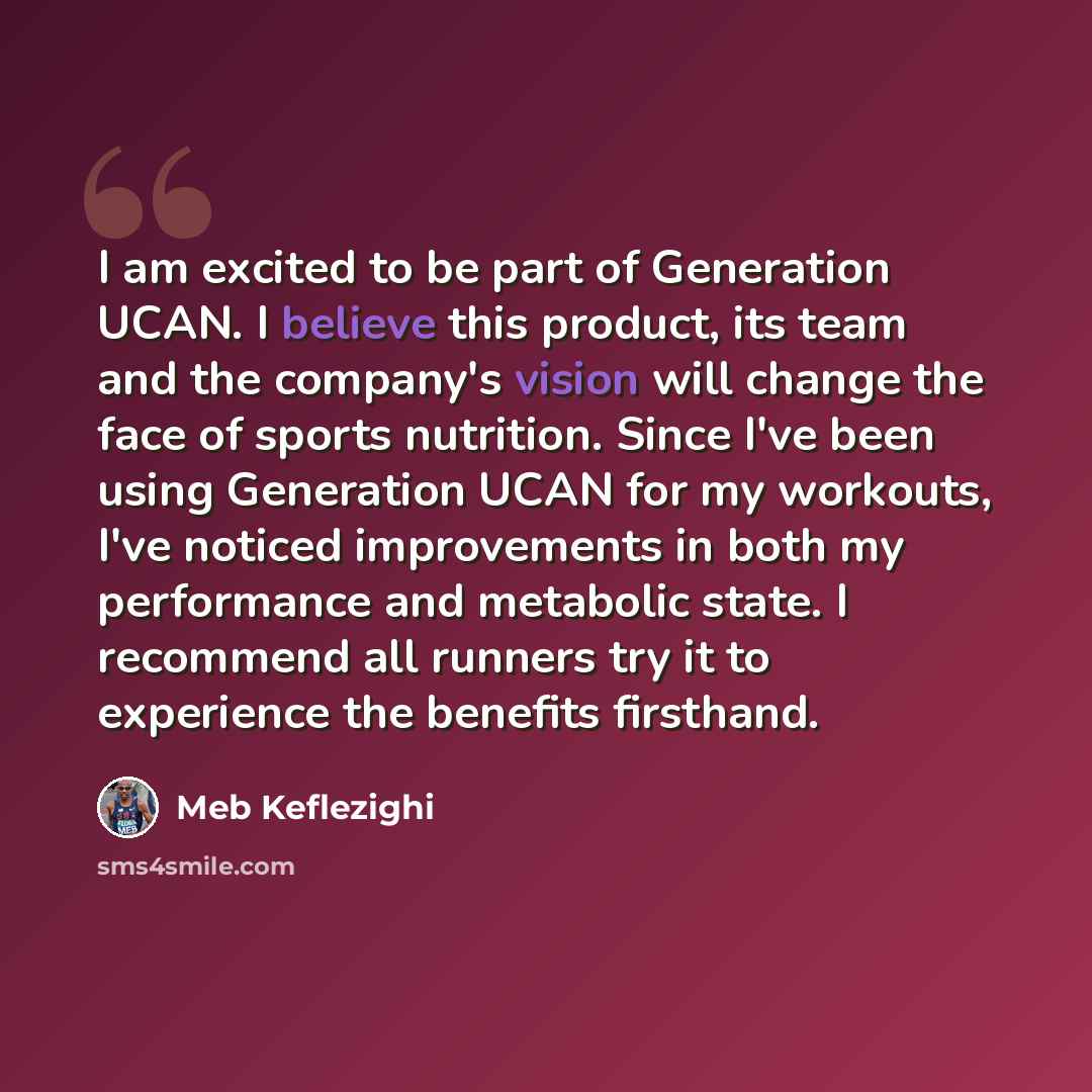“I am excited to be part of Generation UCAN. I believe this product, its team and the company's vision will change the face of sports nutrition. Since I've been using Generation UCAN for my workouts, I've noticed improvements in both my performance and metabolic state. I recommend all runners try…” quote by Meb Keflezighi
