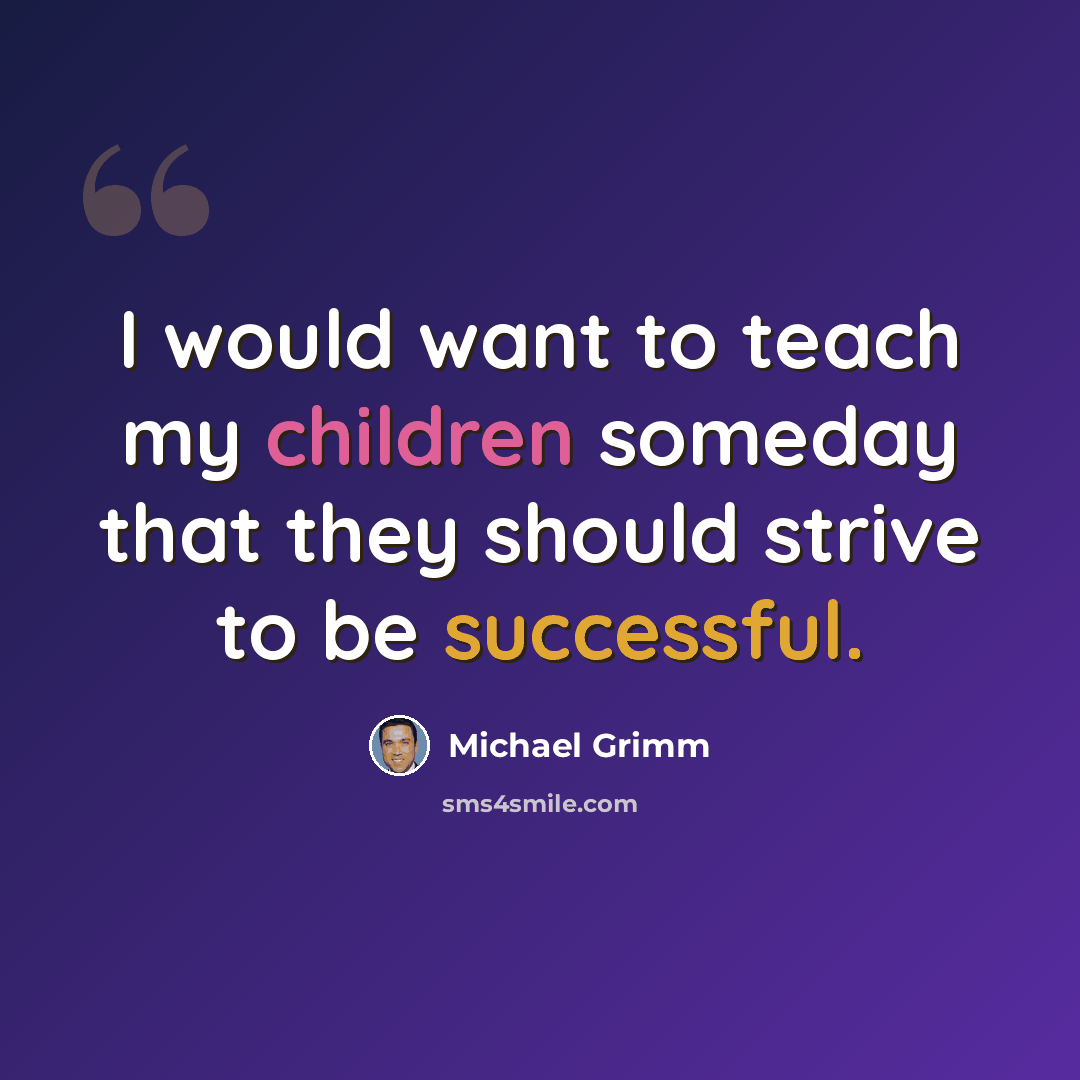 “I would want to teach my children someday that they should strive to be successful.” quote by Michael Grimm