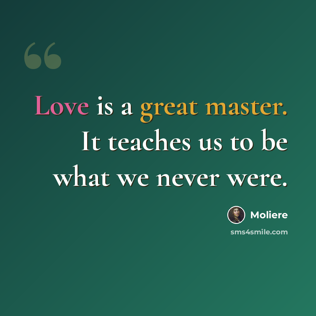 “Love is a great master. It teaches us to be what we never were.” quote by Moliere