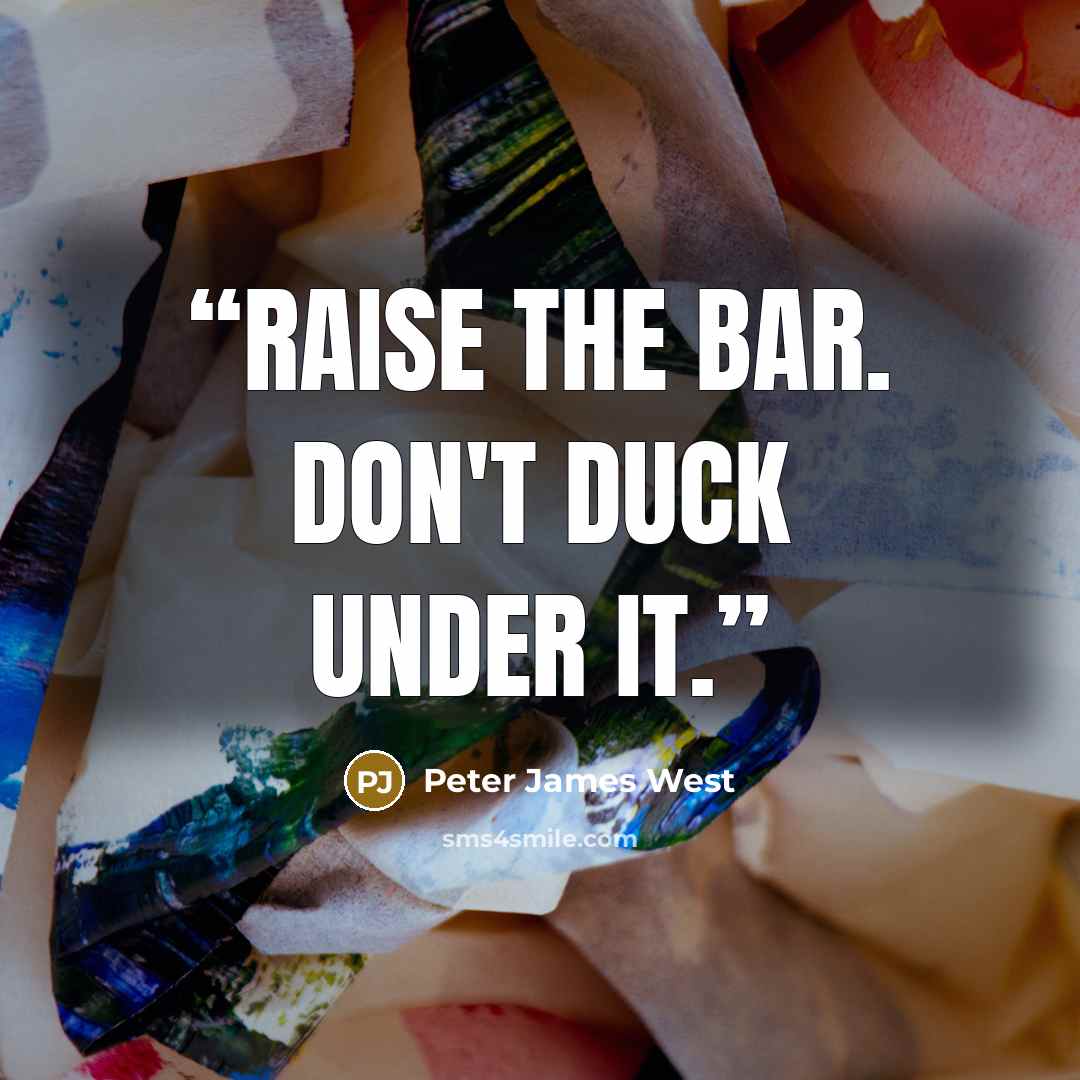 “Raise the bar. Don't duck under it.” quote by Peter James West