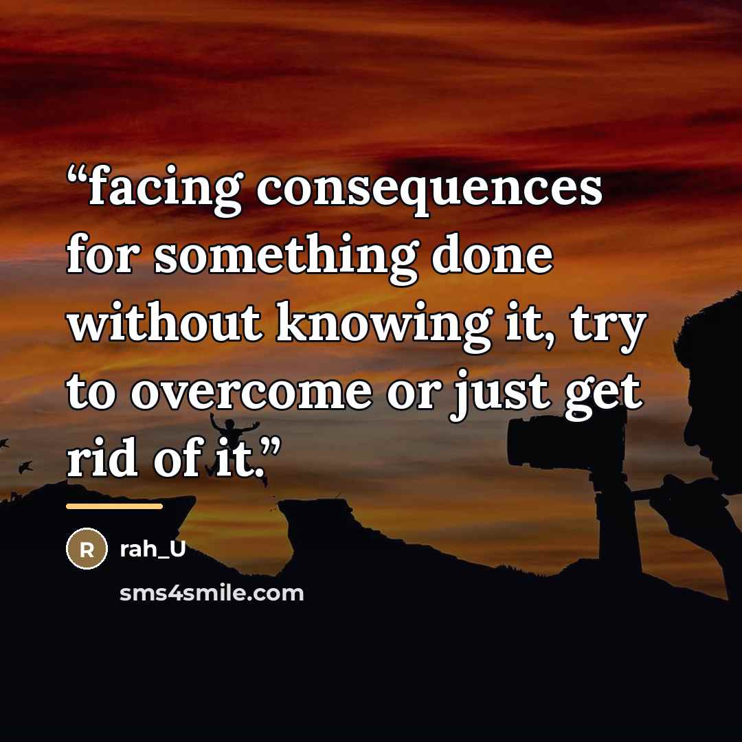 “facing consequences for something done without knowing it, try to overcome or just get rid of it.” quote by rah_U