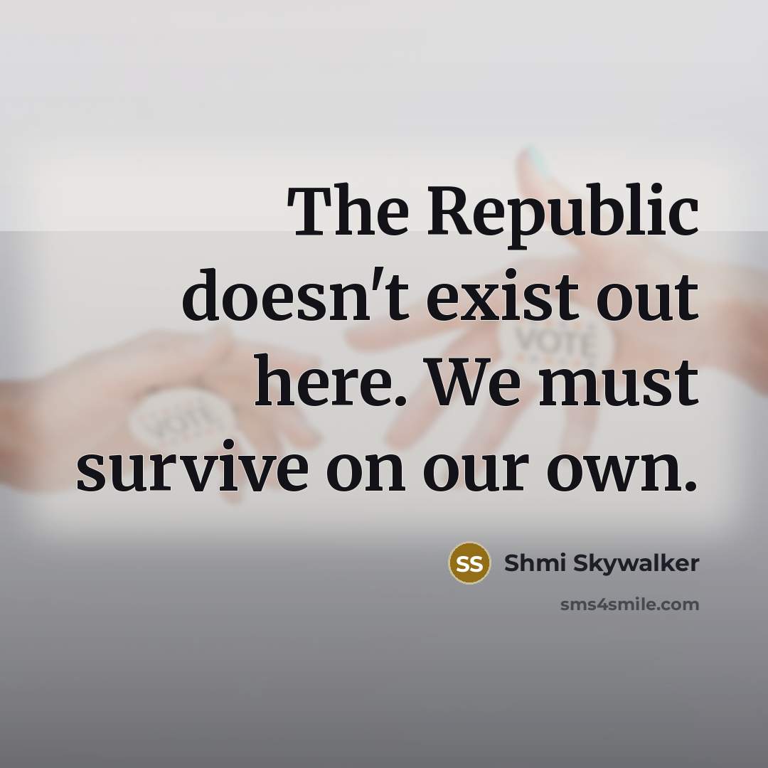 “The Republic doesn't exist out here. We must survive on our own.” quote by Shmi Skywalker