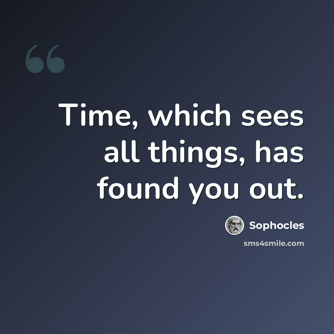 “Time, which sees all things, has found you out.” quote by Sophocles