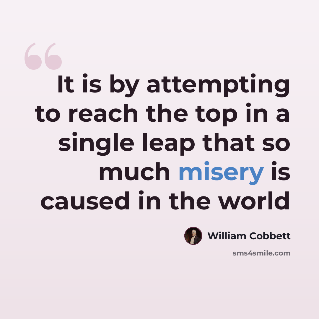 “It is by attempting to reach the top in a single leap that so much misery is caused in the world” quote by William Cobbett
