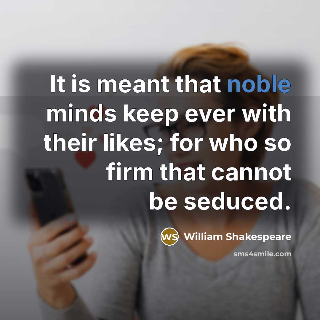 “It is meant that noble minds keep ever with their likes; for who so firm that cannot be seduced.” quote by William Shakespeare