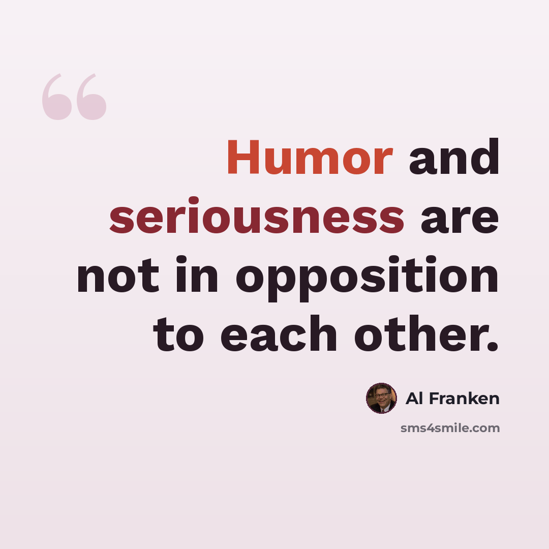 “Humor and seriousness are not in opposition to each other.” quote by Al Franken