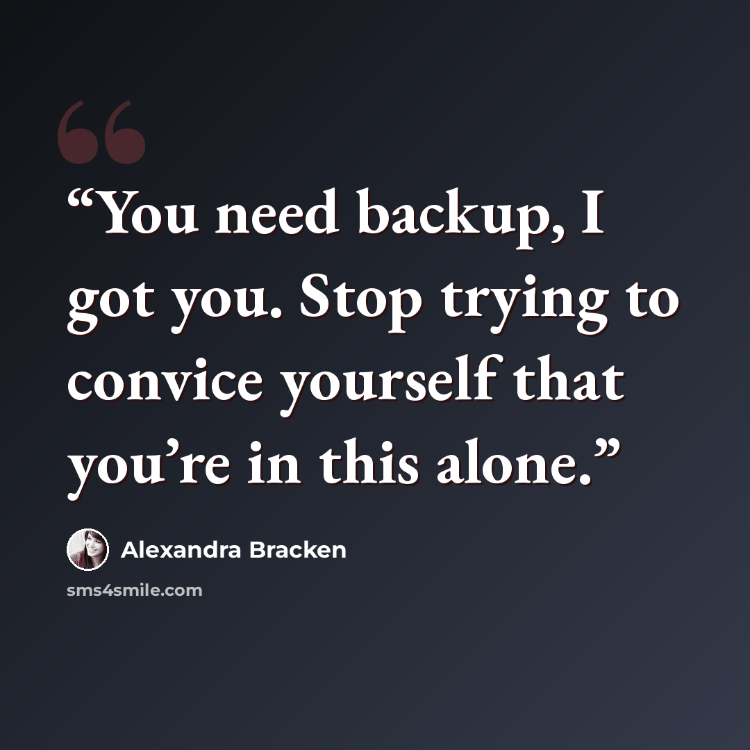 “You need backup, I got you. Stop trying to convice yourself that you’re in this alone.” quote by Alexandra Bracken