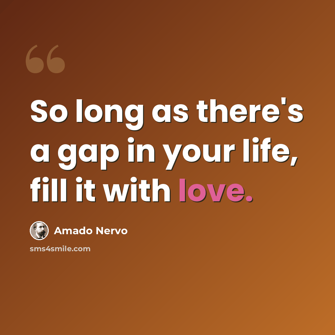 “So long as there's a gap in your life, fill it with love.” quote by Amado Nervo