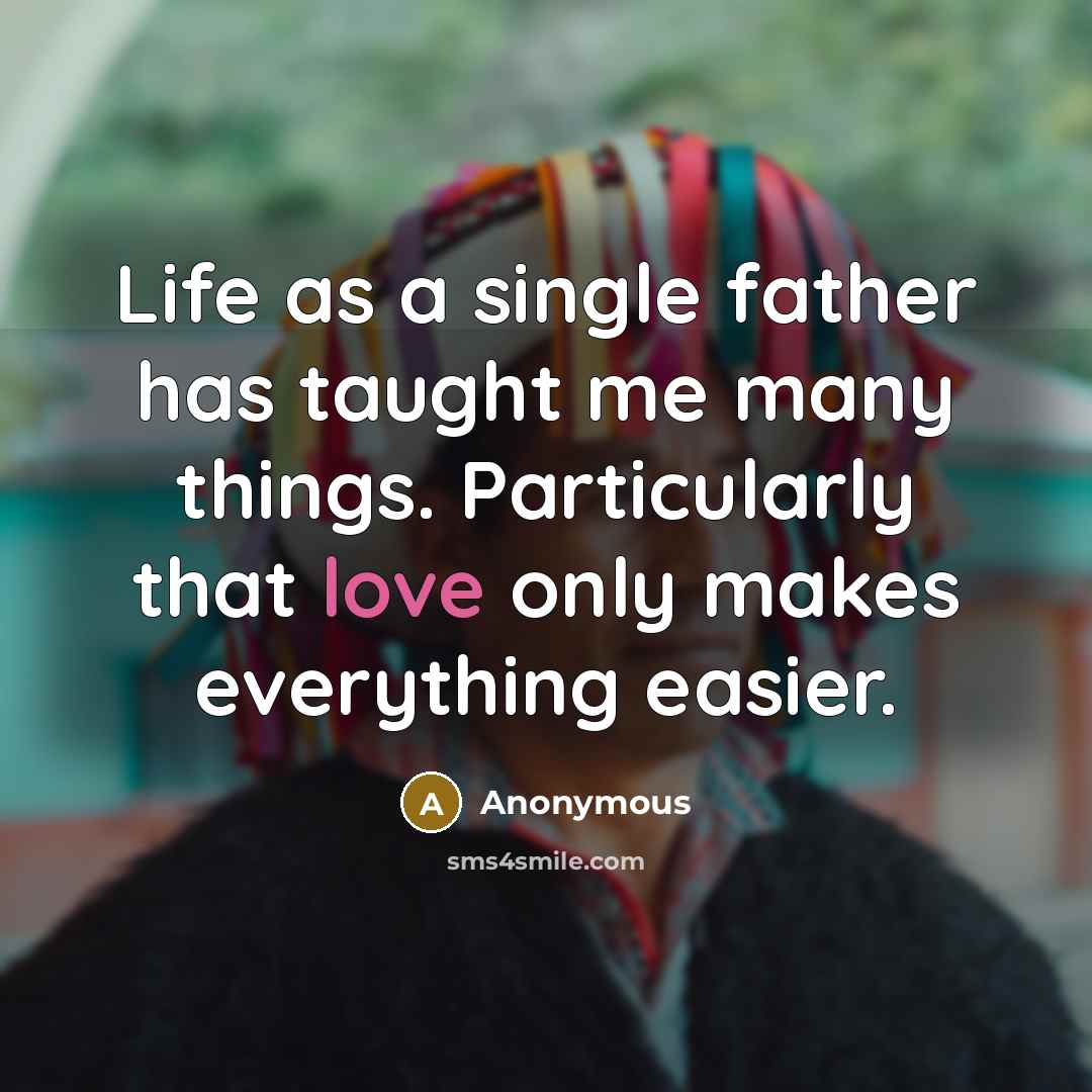 “Life as a single father has taught me many things. Particularly that love only makes everything easier.” quote by Anonymous