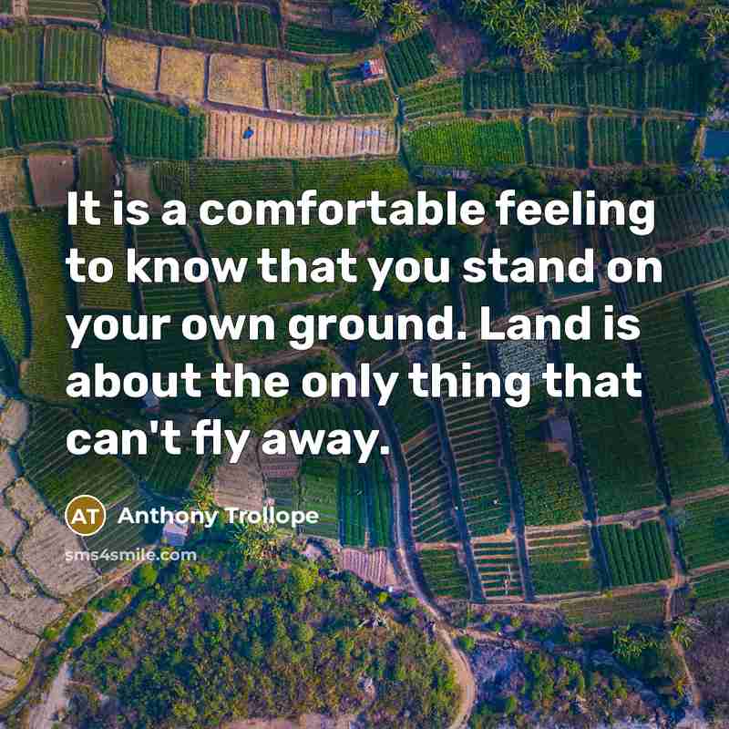 “It is a comfortable feeling to know that you stand on your own ground. Land is about the only thing that can't fly away.” quote by Anthony Trollope