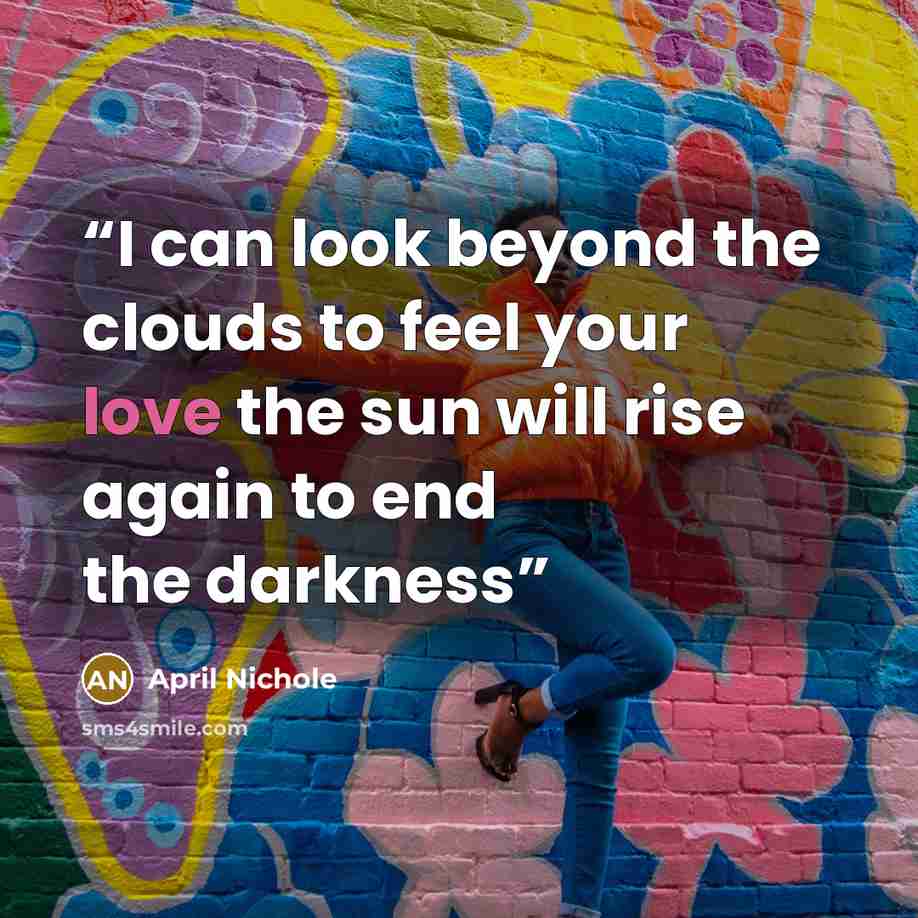 “I can look beyond the clouds to feel your love the sun will rise again to end the darkness” quote by April Nichole