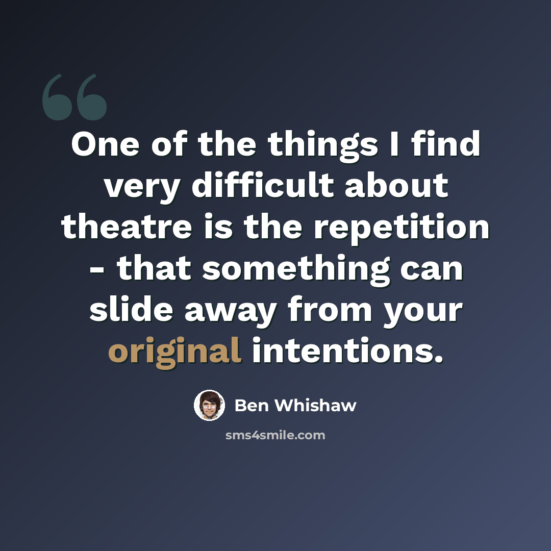 “One of the things I find very difficult about theatre is the repetition - that something can slide away from your original intentions.” quote by Ben Whishaw