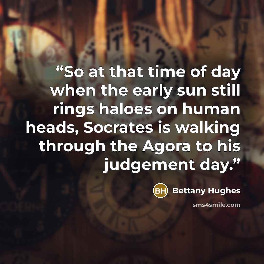 “So at that time of day when the early sun still rings haloes on human heads, Socrates is walking through the Agora to his judgement day.” quote by Bettany Hughes