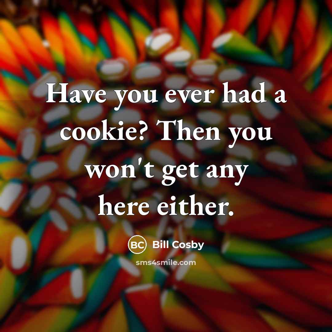 “Have you ever had a cookie? Then you won't get any here either.” quote by Bill Cosby