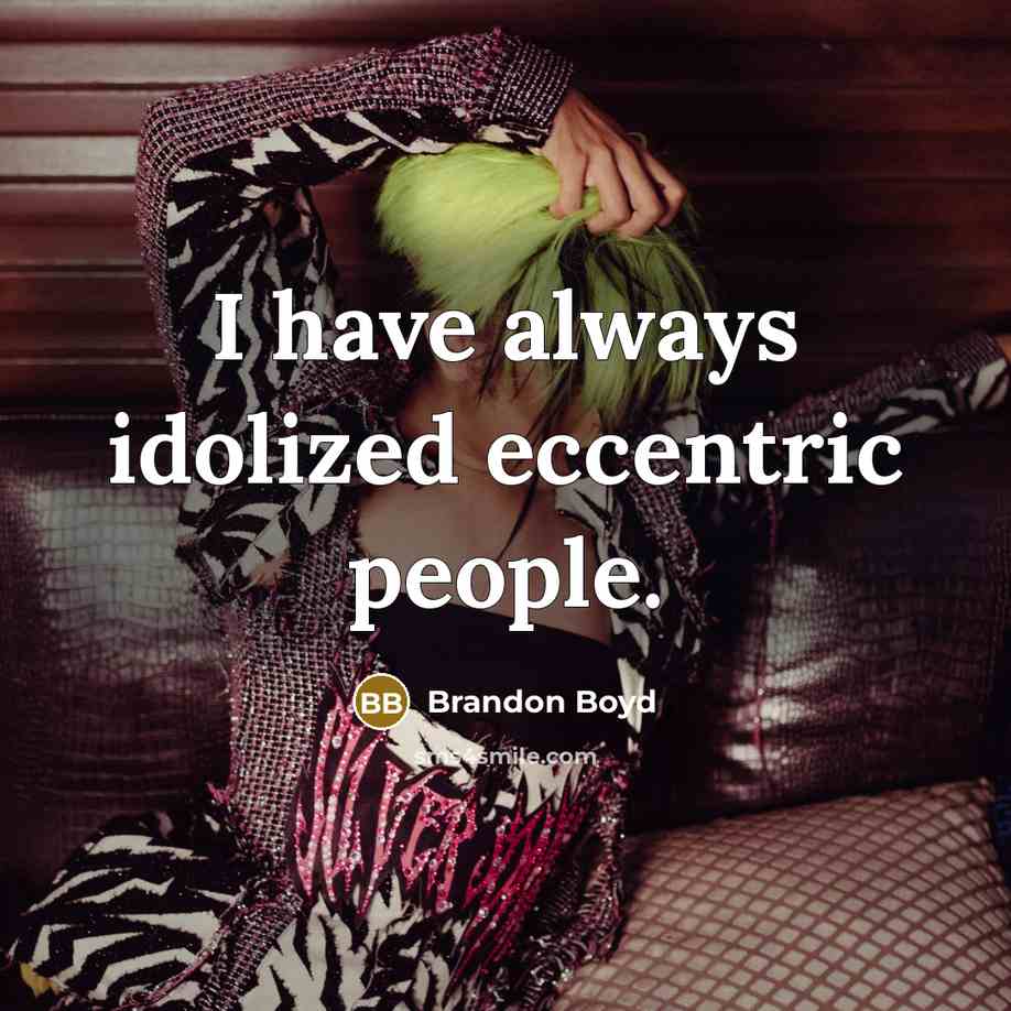 “I have always idolized eccentric people.” quote by Brandon Boyd