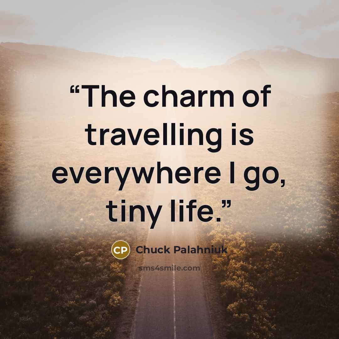 “The charm of travelling is everywhere I go, tiny life.” quote by Chuck Palahniuk