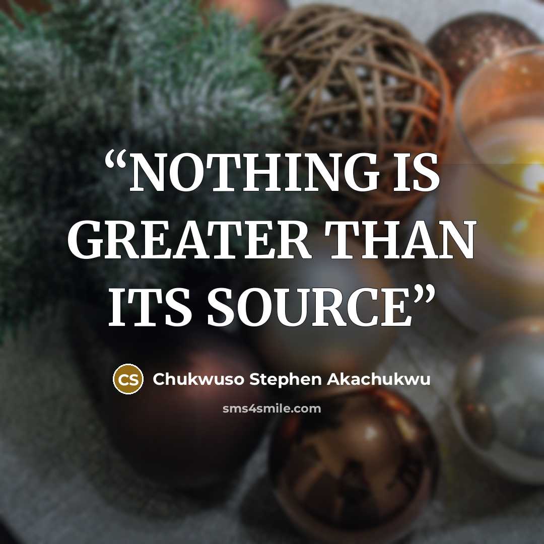 “NOTHING IS GREATER THAN ITS SOURCE” quote by Chukwuso Stephen Akachukwu