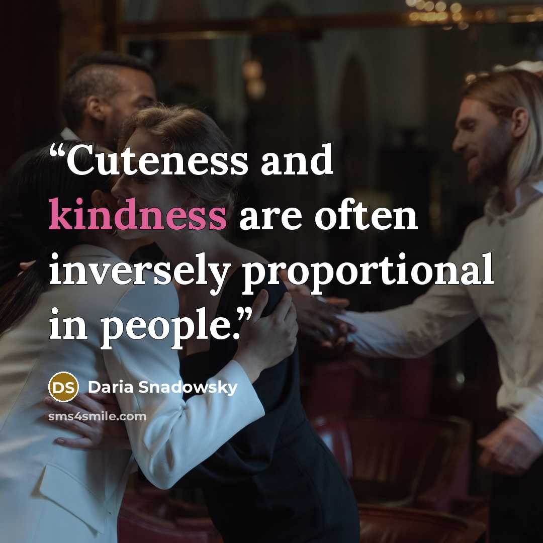 “Cuteness and kindness are often inversely proportional in people.” quote by Daria Snadowsky