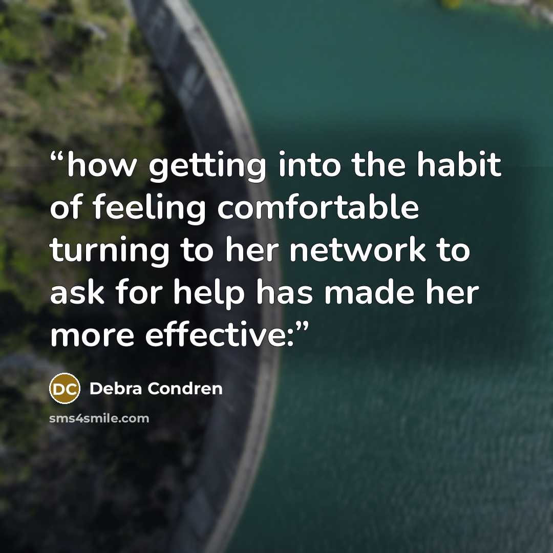 “how getting into the habit of feeling comfortable turning to her network to ask for help has made her more effective:” quote by Debra Condren