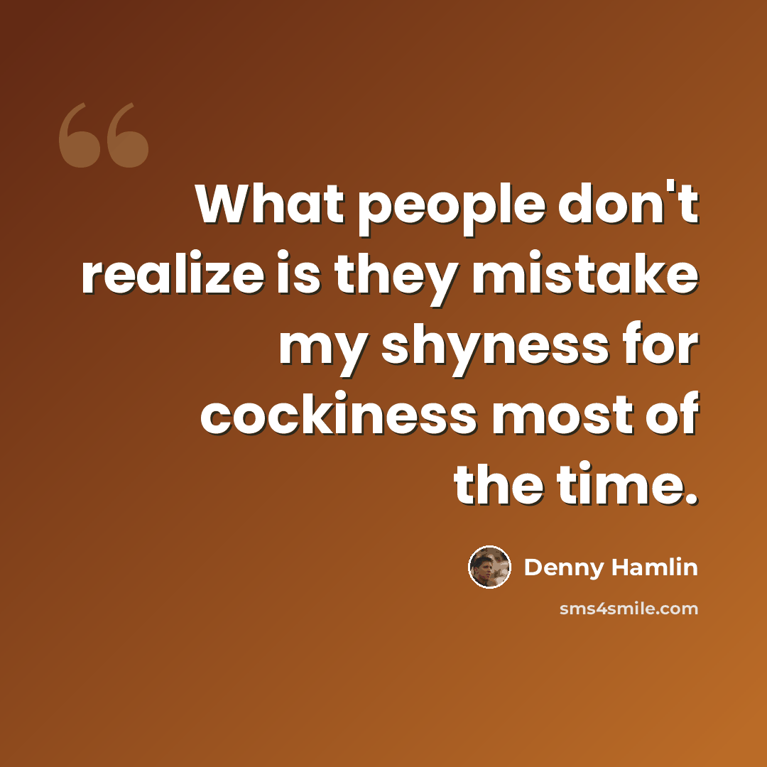 “What people don't realize is they mistake my shyness for cockiness most of the time.” quote by Denny Hamlin