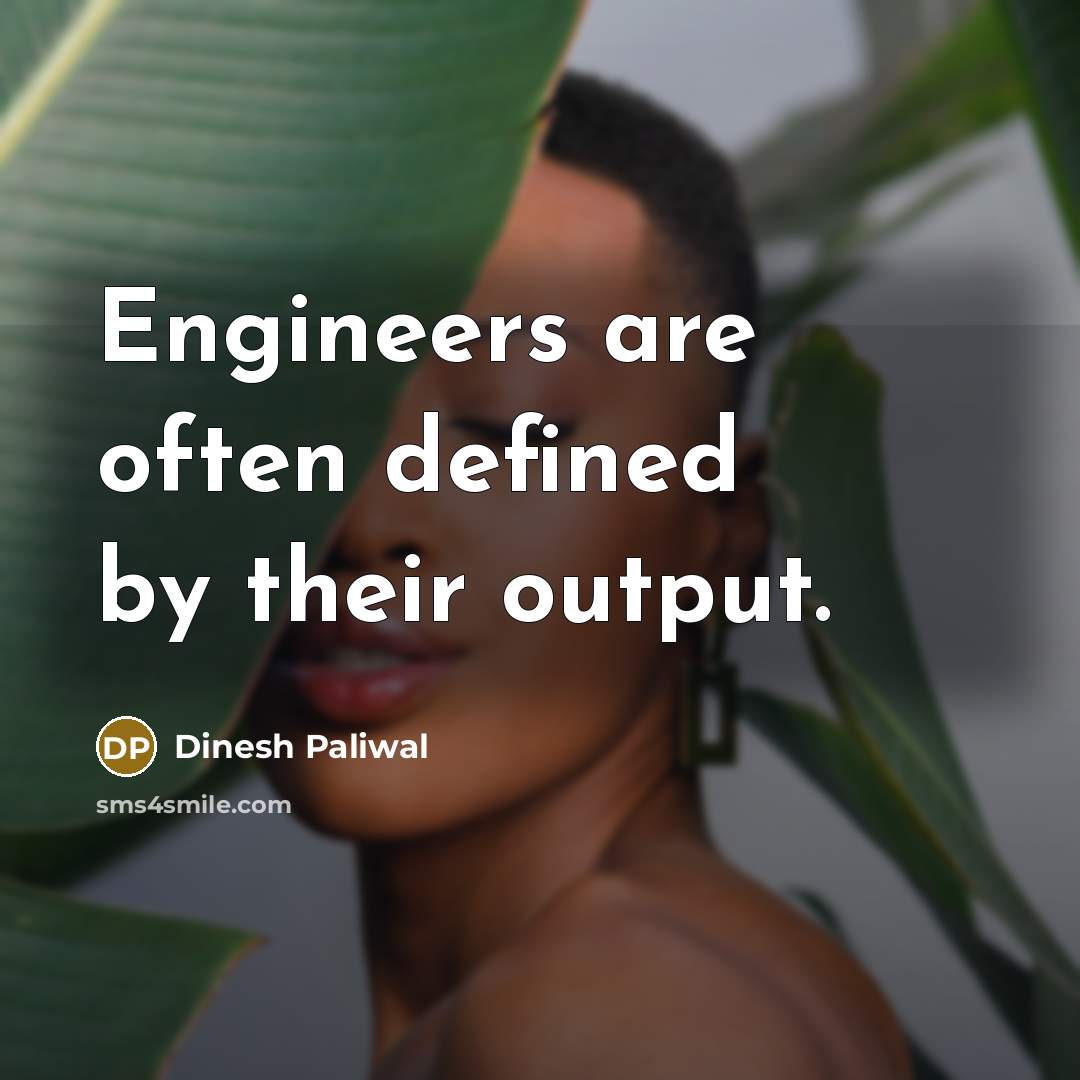 “Engineers are often defined by their output.” quote by Dinesh Paliwal