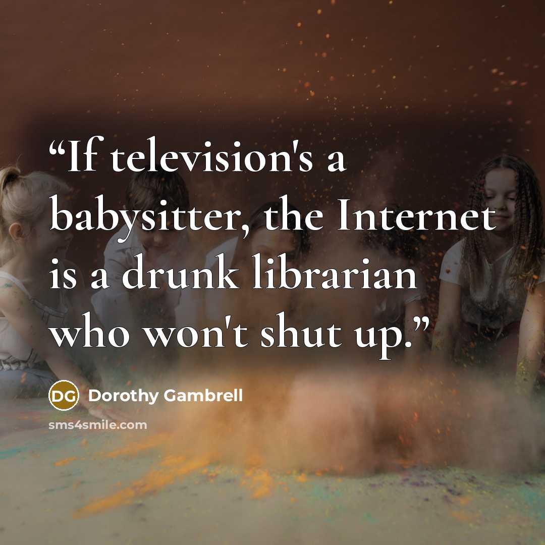 “If television's a babysitter, the Internet is a drunk librarian who won't shut up.” quote by Dorothy Gambrell