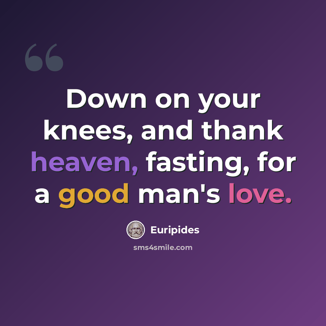 “Down on your knees, and thank heaven, fasting, for a good man's love.” quote by Euripides