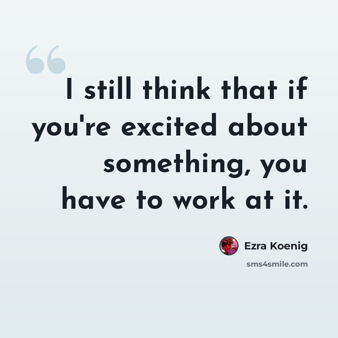 “I still think that if you're excited about something, you have to work at it.” quote by Ezra Koenig