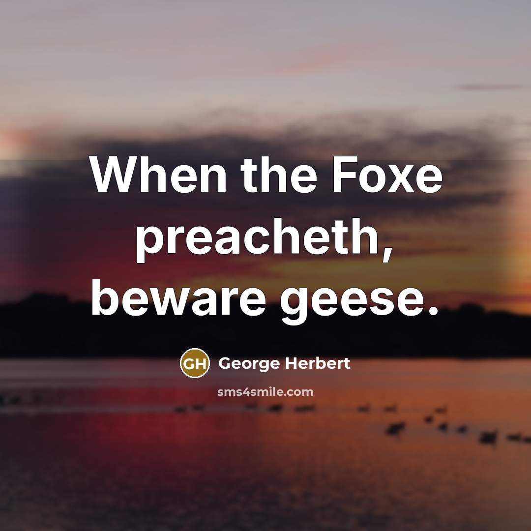“When the Foxe preacheth, beware geese.” quote by George Herbert