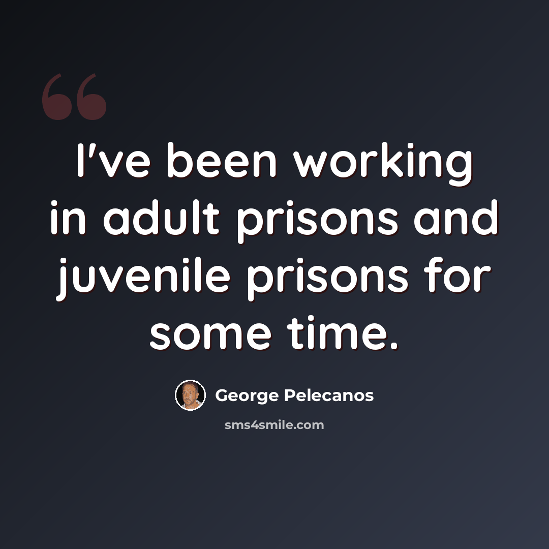 “I've been working in adult prisons and juvenile prisons for some time.” quote by George Pelecanos
