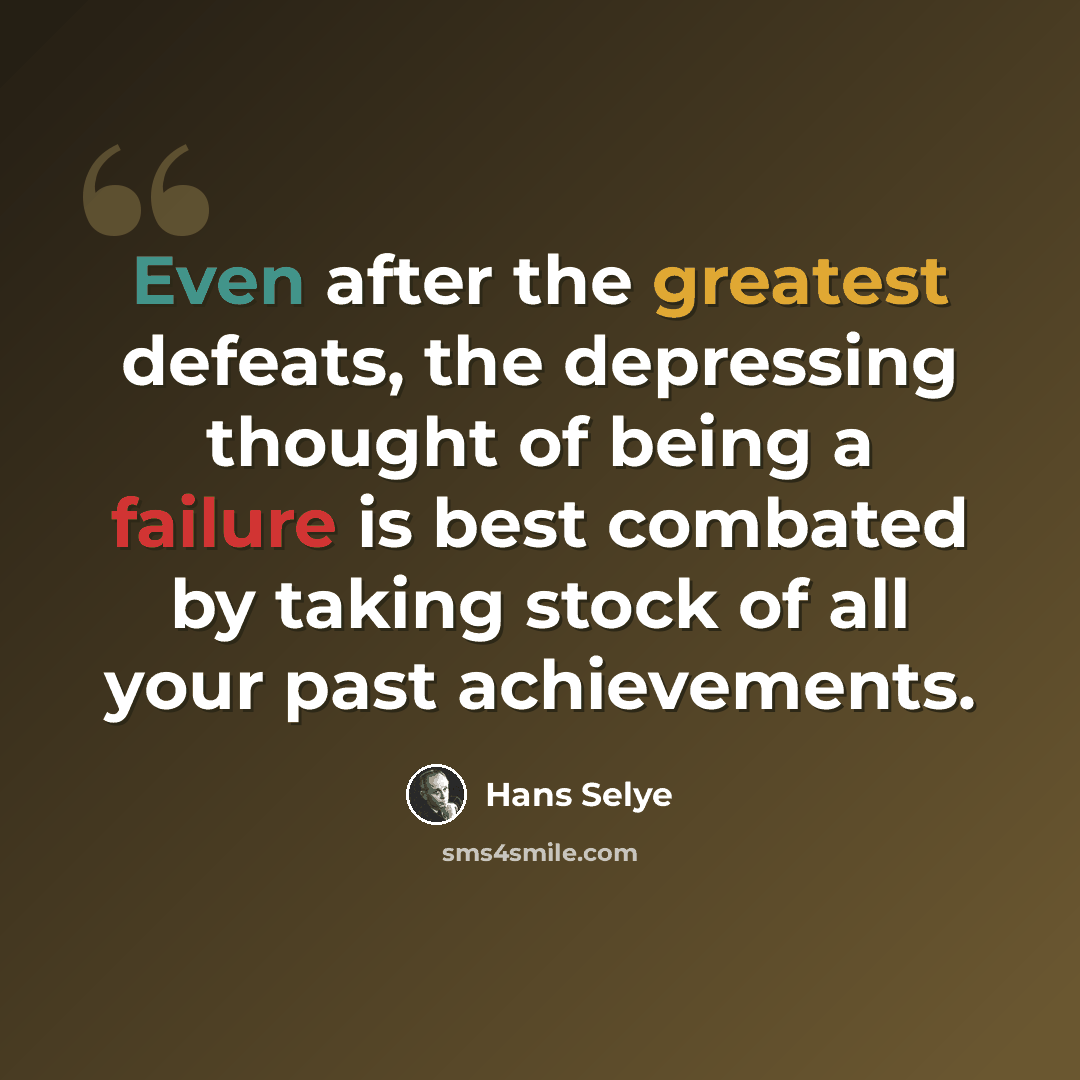 “Even after the greatest defeats, the depressing thought of being a failure is best combated by taking stock of all your past achievements.” quote by Hans Selye