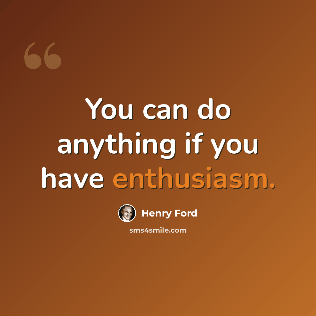 “You can do anything if you have enthusiasm.” quote by Henry Ford
