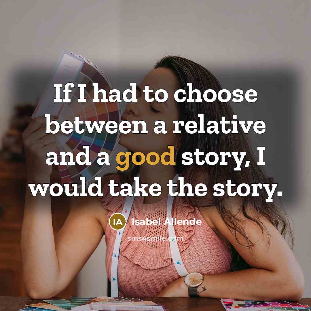 “If I had to choose between a relative and a good story, I would take the story.” quote by Isabel Allende