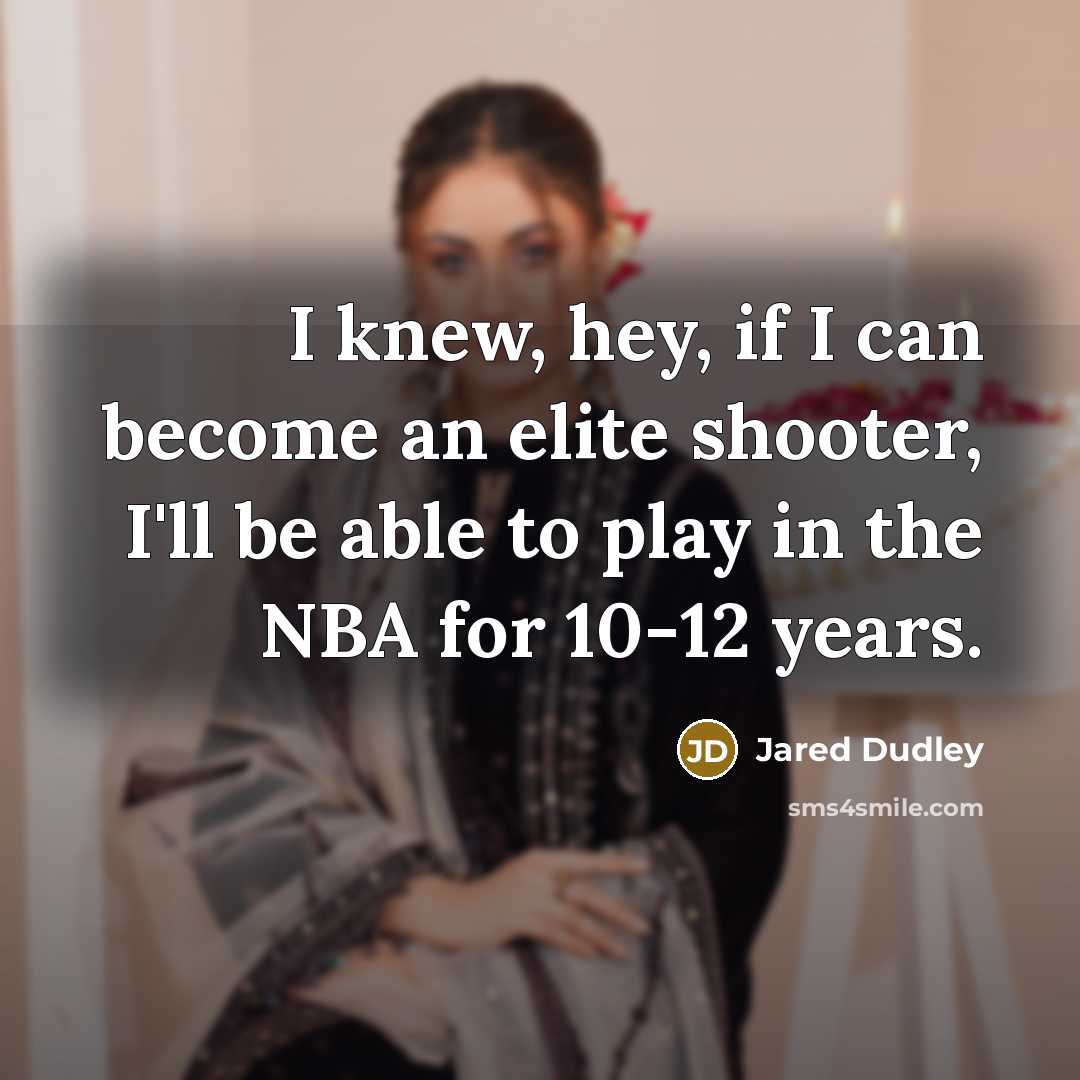 “I knew, hey, if I can become an elite shooter, I'll be able to play in the NBA for 10-12 years.” quote by Jared Dudley