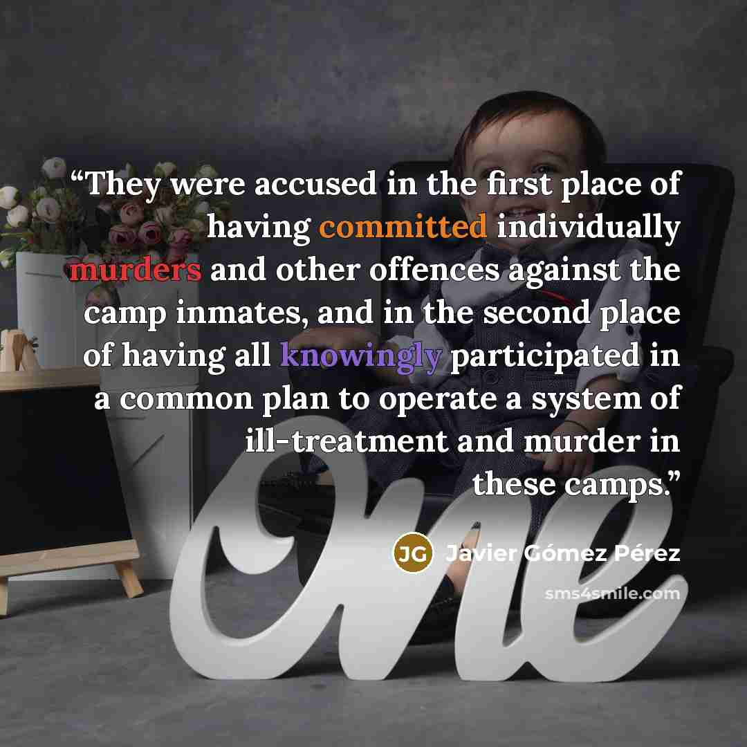 “They were accused in the first place of having committed individually murders and other offences against the camp inmates, and in the second place of having all knowingly participated in a common plan to operate a system of ill-treatment and murder in these camps.” quote by Javier Gómez Pérez